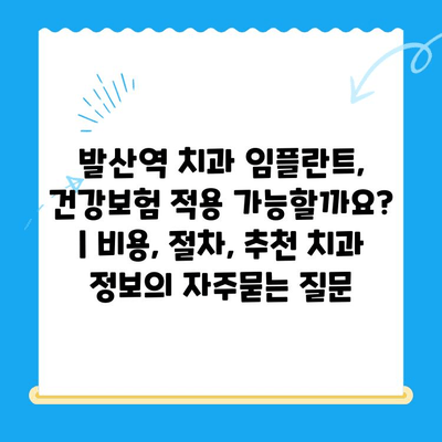 발산역 치과 임플란트, 건강보험 적용 가능할까요? | 비용, 절차, 추천 치과 정보