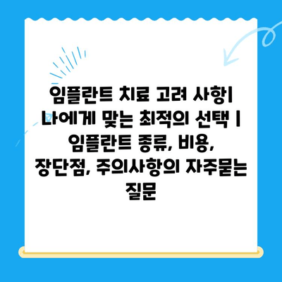 임플란트 치료 고려 사항| 나에게 맞는 최적의 선택 | 임플란트 종류, 비용, 장단점, 주의사항