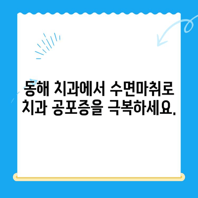 동해 치과| 수면마취로 치료 공포 이겨내세요 | 치과 공포증 극복, 편안한 치료, 수면 진정