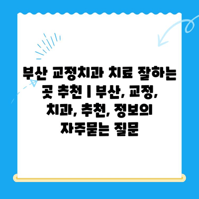 부산 교정치과 치료 잘하는 곳 추천 | 부산, 교정, 치과, 추천, 정보