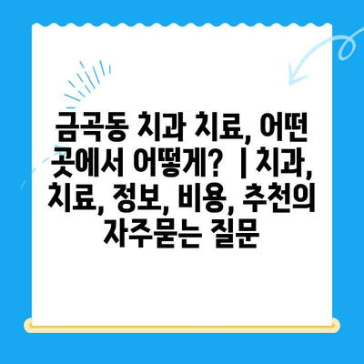 금곡동 치과 치료, 어떤 곳에서 어떻게?  | 치과, 치료, 정보, 비용, 추천