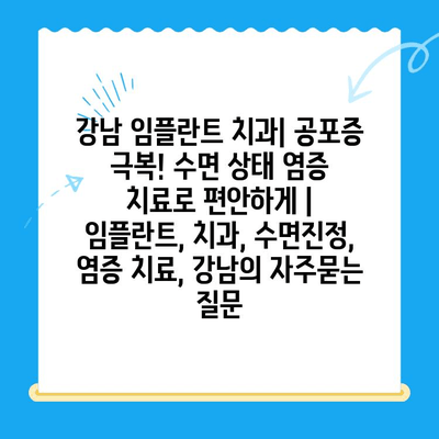 강남 임플란트 치과| 공포증 극복! 수면 상태 염증 치료로 편안하게 | 임플란트, 치과, 수면진정, 염증 치료, 강남