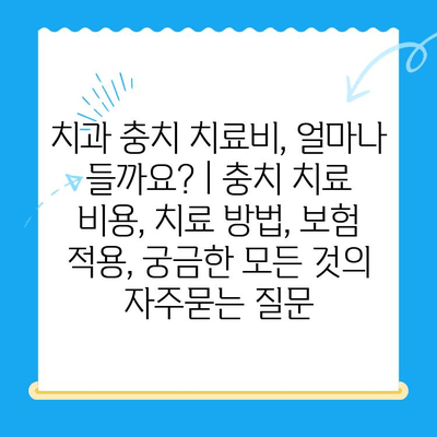 치과 충치 치료비, 얼마나 들까요? | 충치 치료 비용, 치료 방법, 보험 적용, 궁금한 모든 것