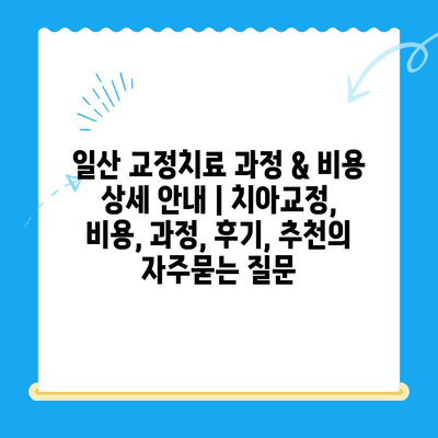 일산 교정치료 과정 & 비용 상세 안내 | 치아교정, 비용, 과정, 후기, 추천