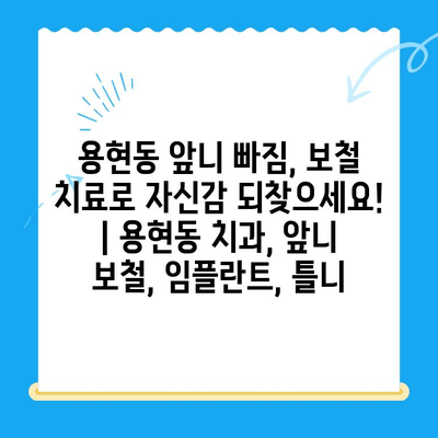 용현동 앞니 빠짐, 보철 치료로 자신감 되찾으세요! | 용현동 치과, 앞니 보철, 임플란트, 틀니