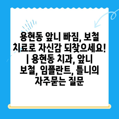 용현동 앞니 빠짐, 보철 치료로 자신감 되찾으세요! | 용현동 치과, 앞니 보철, 임플란트, 틀니