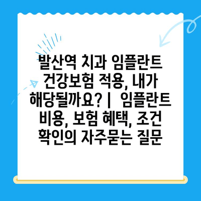 발산역 치과 임플란트 건강보험 적용, 내가 해당될까요? |  임플란트 비용, 보험 혜택, 조건 확인