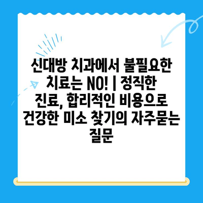 신대방 치과에서 불필요한 치료는 NO! | 정직한 진료, 합리적인 비용으로 건강한 미소 찾기