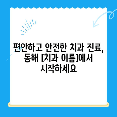 동해 치과| 수면 마취로 치료 공포 극복! |  편안하고 안전한 진료, 동해 [치과 이름]에서 시작하세요