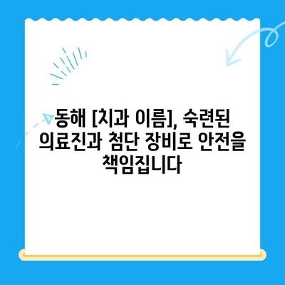 동해 치과| 수면 마취로 치료 공포 극복! |  편안하고 안전한 진료, 동해 [치과 이름]에서 시작하세요