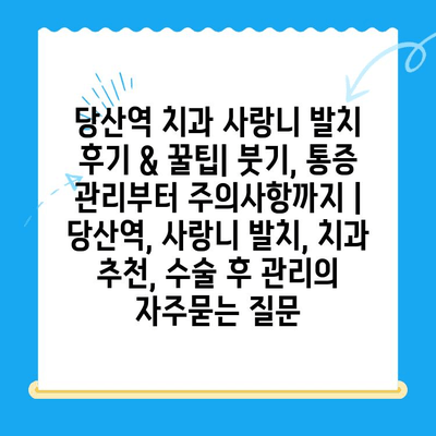 당산역 치과 사랑니 발치 후기 & 꿀팁| 붓기, 통증 관리부터 주의사항까지 | 당산역, 사랑니 발치, 치과 추천, 수술 후 관리