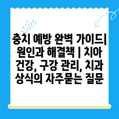 충치 예방 완벽 가이드| 원인과 해결책 | 치아 건강, 구강 관리, 치과 상식