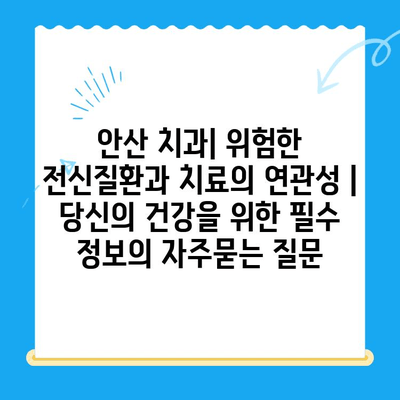 안산 치과| 위험한 전신질환과 치료의 연관성 | 당신의 건강을 위한 필수 정보