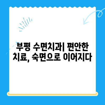 부평 수면치과| 편안한 치료, 숙면으로 이어지다 | 수면 마취, 불안 해소, 치료 만족도 향상