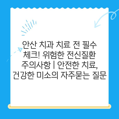 안산 치과 치료 전 필수 체크! 위험한 전신질환 주의사항 | 안전한 치료, 건강한 미소