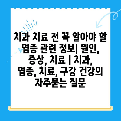 치과 치료 전 꼭 알아야 할 염증 관련 정보| 원인, 증상, 치료 | 치과, 염증, 치료, 구강 건강