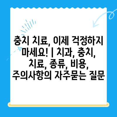 충치 치료, 이제 걱정하지 마세요! | 치과, 충치, 치료, 종류, 비용, 주의사항