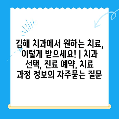 김해 치과에서 원하는 치료, 이렇게 받으세요! | 치과 선택, 진료 예약, 치료 과정 정보