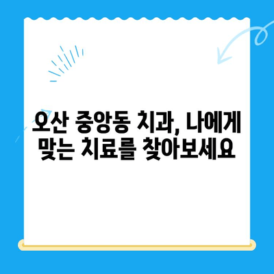 오산 중앙동 치과 치료 종류와 방법|  내게 맞는 치료는? | 임플란트, 틀니, 충치, 신경치료,  치아 미백