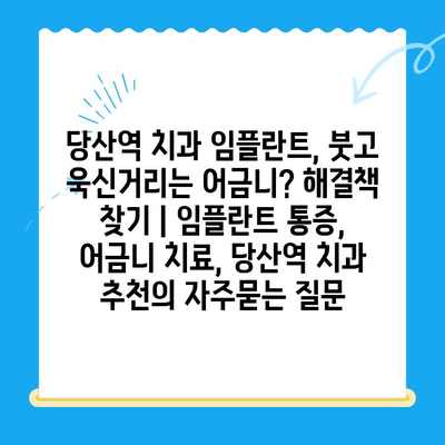 당산역 치과 임플란트, 붓고 욱신거리는 어금니? 해결책 찾기 | 임플란트 통증, 어금니 치료, 당산역 치과 추천