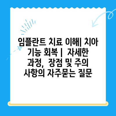 임플란트 치료 이해| 치아 기능 회복 |  자세한 과정,  장점 및 주의 사항