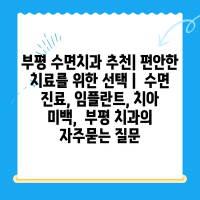 부평 수면치과 추천| 편안한 치료를 위한 선택 |  수면 진료, 임플란트, 치아 미백,  부평 치과