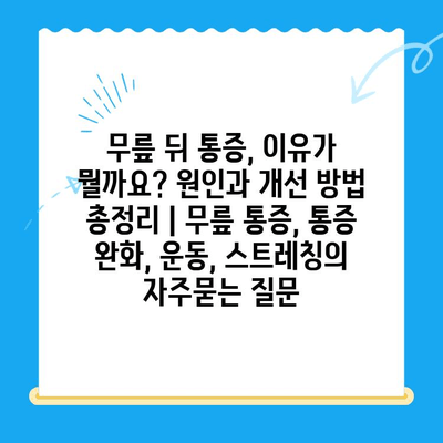 무릎 뒤 통증, 이유가 뭘까요? 원인과 개선 방법 총정리 | 무릎 통증, 통증 완화, 운동, 스트레칭