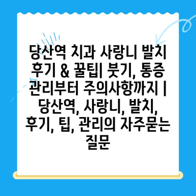 당산역 치과 사랑니 발치 후기 & 꿀팁| 붓기, 통증 관리부터 주의사항까지 | 당산역, 사랑니, 발치, 후기, 팁, 관리