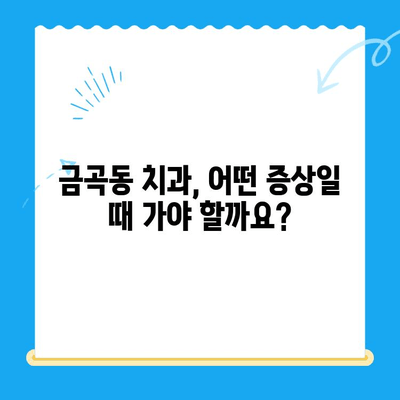 금곡동 치과 치료, 언제 필요할까요? | 치과 진료, 치아 건강, 금곡동 치과 추천