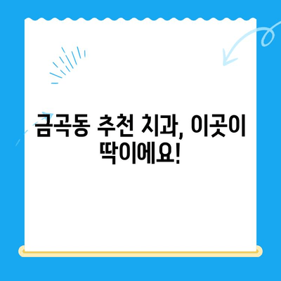 금곡동 치과 치료, 언제 필요할까요? | 치과 진료, 치아 건강, 금곡동 치과 추천