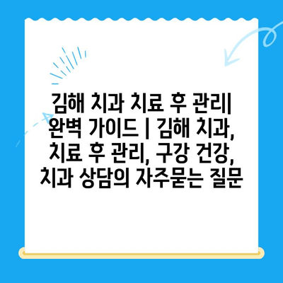 김해 치과 치료 후 관리| 완벽 가이드 | 김해 치과, 치료 후 관리, 구강 건강, 치과 상담