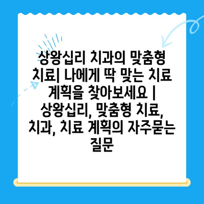 상왕십리 치과의 맞춤형 치료| 나에게 딱 맞는 치료 계획을 찾아보세요 | 상왕십리, 맞춤형 치료, 치과, 치료 계획