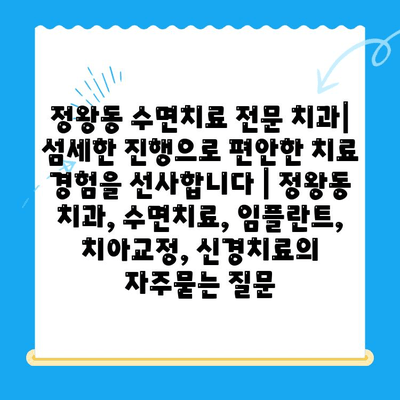 정왕동 수면치료 전문 치과| 섬세한 진행으로 편안한 치료 경험을 선사합니다 | 정왕동 치과, 수면치료, 임플란트, 치아교정, 신경치료