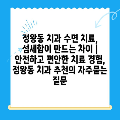 정왕동 치과 수면 치료, 섬세함이 만드는 차이 | 안전하고 편안한 치료 경험, 정왕동 치과 추천