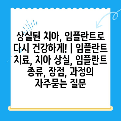 상실된 치아, 임플란트로 다시 건강하게! | 임플란트 치료, 치아 상실, 임플란트 종류, 장점, 과정