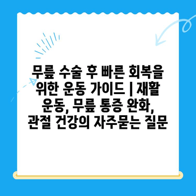 무릎 수술 후 빠른 회복을 위한 운동 가이드 | 재활 운동, 무릎 통증 완화, 관절 건강