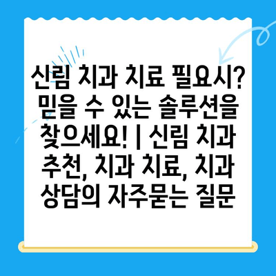 신림 치과 치료 필요시? 믿을 수 있는 솔루션을 찾으세요! | 신림 치과 추천, 치과 치료, 치과 상담