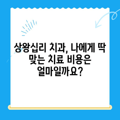상왕십리 개인 맞춤형 치료, 나에게 딱 맞는 비용 알아보기 | 치과, 치료 비용, 상담, 견적