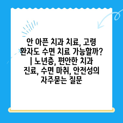 안 아픈 치과 치료, 고령 환자도 수면 치료 가능할까? | 노년층, 편안한 치과 진료, 수면 마취, 안전성