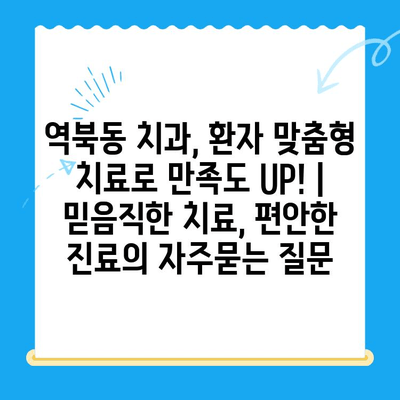 역북동 치과, 환자 맞춤형 치료로 만족도 UP! |  믿음직한 치료, 편안한 진료