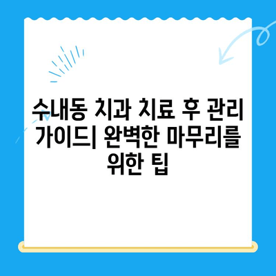 수내동 치과 치료, 완벽한 마무리를 위한 관리 가이드 | 수내동, 치과, 치료 후 관리, 구강 관리 팁