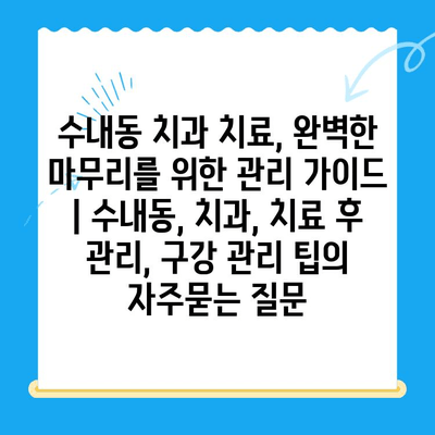 수내동 치과 치료, 완벽한 마무리를 위한 관리 가이드 | 수내동, 치과, 치료 후 관리, 구강 관리 팁