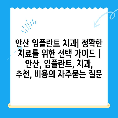 안산 임플란트 치과| 정확한 치료를 위한 선택 가이드 | 안산, 임플란트, 치과, 추천, 비용