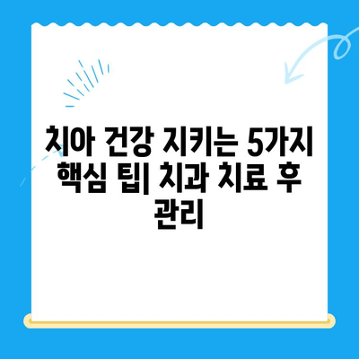 치과 치료 후 관리| 치아와 잇몸 건강 지키는 5가지 필수 팁 | 치과, 치료, 관리, 건강, 잇몸