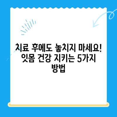 치과 치료 후 관리| 치아와 잇몸 건강 지키는 5가지 필수 팁 | 치과, 치료, 관리, 건강, 잇몸