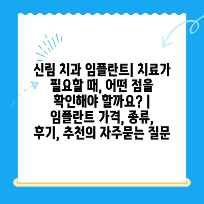 신림 치과 임플란트| 치료가 필요할 때, 어떤 점을 확인해야 할까요? | 임플란트 가격, 종류, 후기, 추천