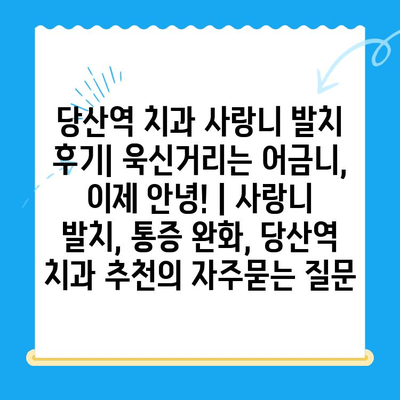 당산역 치과 사랑니 발치 후기| 욱신거리는 어금니, 이제 안녕! | 사랑니 발치, 통증 완화, 당산역 치과 추천