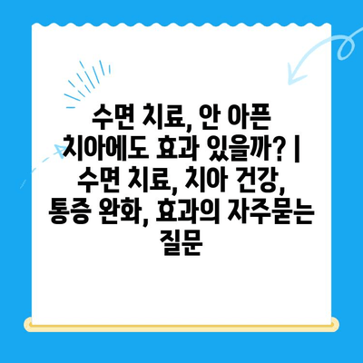 수면 치료, 안 아픈 치아에도 효과 있을까? | 수면 치료, 치아 건강, 통증 완화, 효과