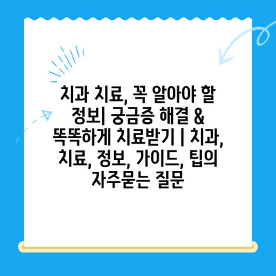 치과 치료, 꼭 알아야 할 정보| 궁금증 해결 & 똑똑하게 치료받기 | 치과, 치료, 정보, 가이드, 팁