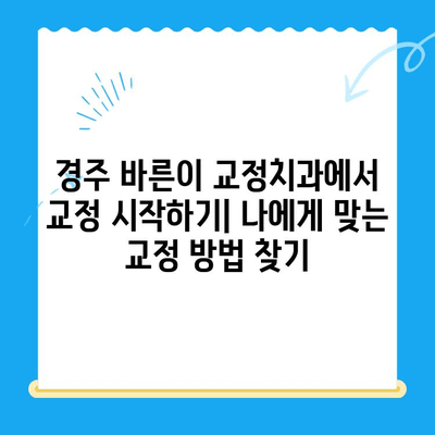 경주 바른이 교정치과에서 교정 시작하기| 나에게 맞는 교정 방법 찾기 | 경주, 교정, 치과, 바른이